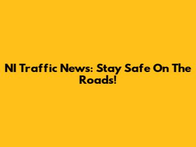NI Traffic News: Stay Safe On The Roads!
