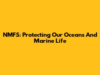 NMFS: Protecting Our Oceans And Marine Life