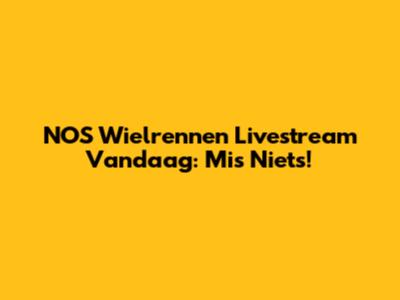 NOS Wielrennen Livestream Vandaag: Mis Niets!
