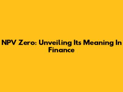 NPV Zero: Unveiling Its Meaning In Finance