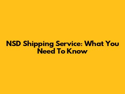 NSD Shipping Service: What You Need To Know