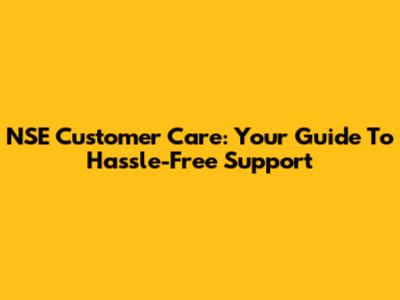 NSE Customer Care: Your Guide To Hassle-Free Support