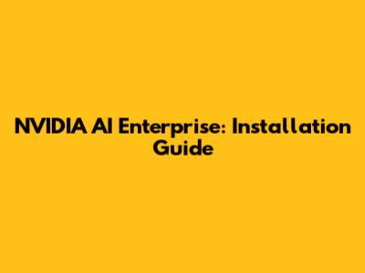 NVIDIA AI Enterprise: Installation Guide