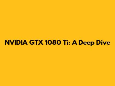 NVIDIA GTX 1080 Ti: A Deep Dive