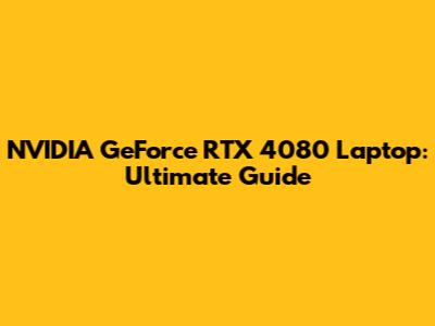 NVIDIA GeForce RTX 4080 Laptop: Ultimate Guide