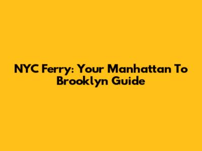 NYC Ferry: Your Manhattan To Brooklyn Guide