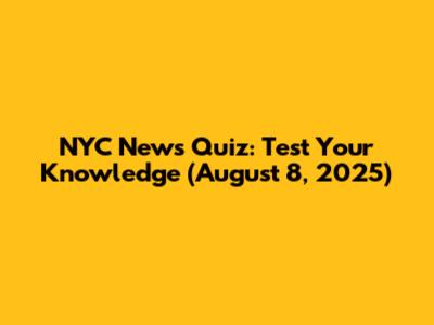 NYC News Quiz: Test Your Knowledge (August 8, 2025)