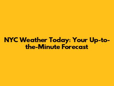 NYC Weather Today: Your Up-to-the-Minute Forecast