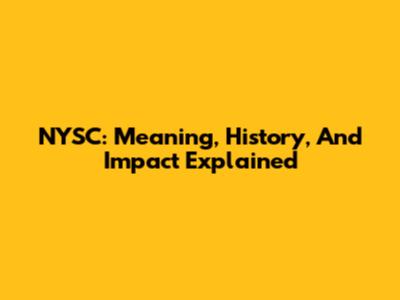NYSC: Meaning, History, And Impact Explained