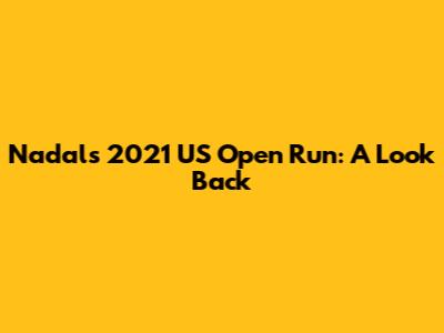 Nadal's 2021 US Open Run: A Look Back