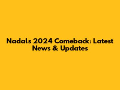 Nadal's 2024 Comeback: Latest News & Updates