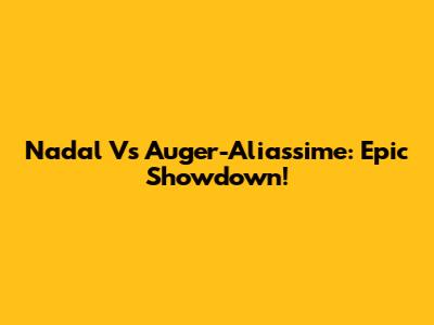 Nadal Vs Auger-Aliassime: Epic Showdown!