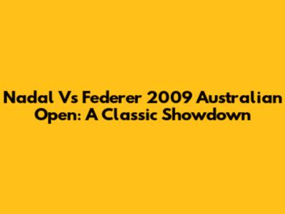 Nadal Vs Federer 2009 Australian Open: A Classic Showdown