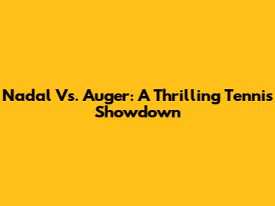 Nadal Vs. Auger: A Thrilling Tennis Showdown