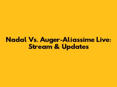 Nadal Vs. Auger-Aliassime Live: Stream & Updates