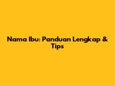 Nama Ibu: Panduan Lengkap & Tips