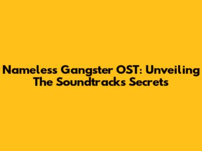 Nameless Gangster OST: Unveiling The Soundtrack's Secrets