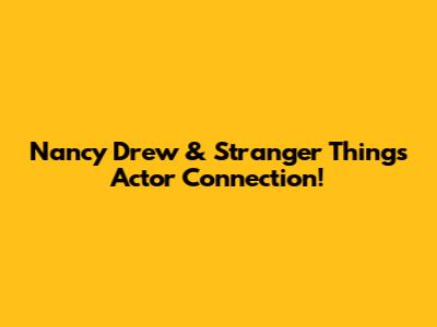Nancy Drew & Stranger Things Actor Connection!