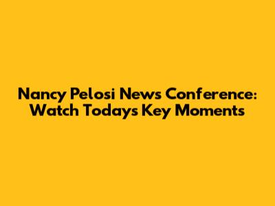 Nancy Pelosi News Conference: Watch Today's Key Moments