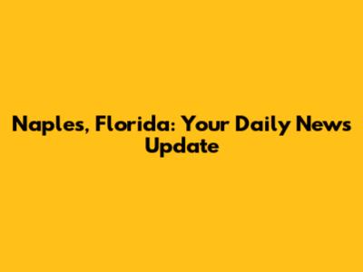 Naples, Florida: Your Daily News Update