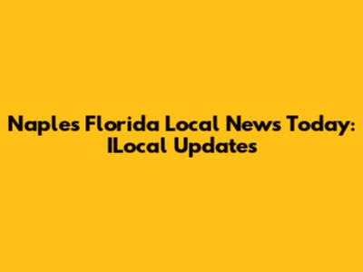 Naples Florida Local News Today: ILocal Updates