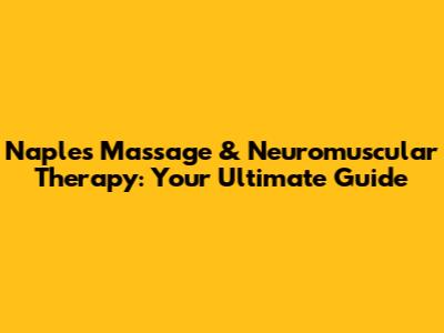 Naples Massage & Neuromuscular Therapy: Your Ultimate Guide