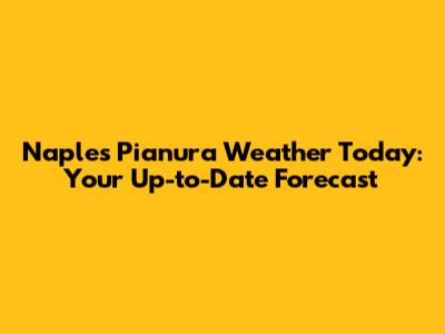Naples Pianura Weather Today: Your Up-to-Date Forecast