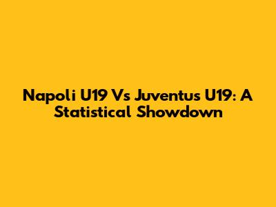 Napoli U19 Vs Juventus U19: A Statistical Showdown