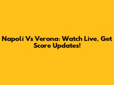 Napoli Vs Verona: Watch Live, Get Score Updates!
