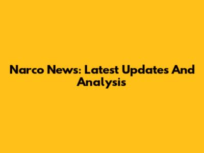 Narco News: Latest Updates And Analysis