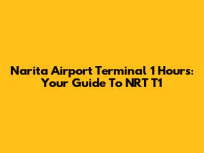 Narita Airport Terminal 1 Hours: Your Guide To NRT T1