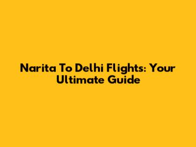 Narita To Delhi Flights: Your Ultimate Guide