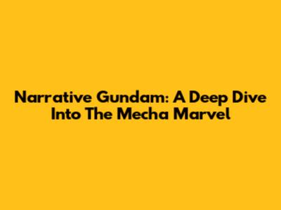 Narrative Gundam: A Deep Dive Into The Mecha Marvel