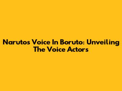Naruto's Voice In Boruto: Unveiling The Voice Actors