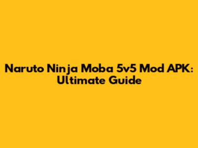 Naruto Ninja Moba 5v5 Mod APK: Ultimate Guide