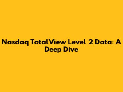 Nasdaq TotalView Level 2 Data: A Deep Dive