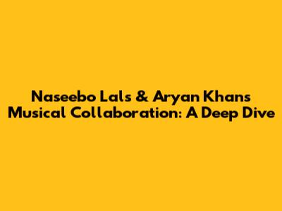Naseebo Lal's & Aryan Khan's Musical Collaboration: A Deep Dive