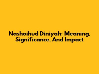 Nashoihud Diniyah: Meaning, Significance, And Impact