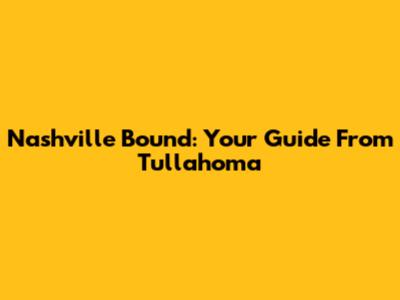 Nashville Bound: Your Guide From Tullahoma