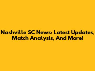 Nashville SC News: Latest Updates, Match Analysis, And More!