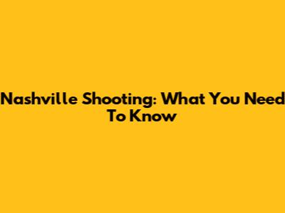 Nashville Shooting: What You Need To Know
