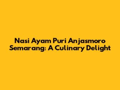 Nasi Ayam Puri Anjasmoro Semarang: A Culinary Delight