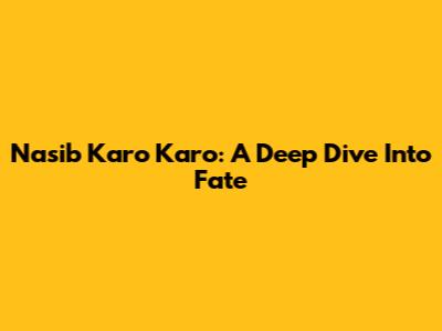 Nasib Karo Karo: A Deep Dive Into Fate