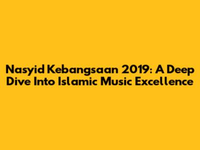 Nasyid Kebangsaan 2019: A Deep Dive Into Islamic Music Excellence