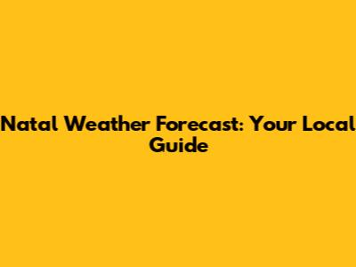 Natal Weather Forecast: Your Local Guide