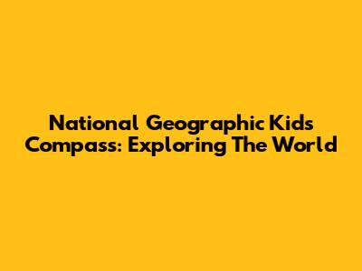 National Geographic Kids Compass: Exploring The World