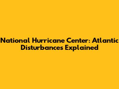 National Hurricane Center: Atlantic Disturbances Explained