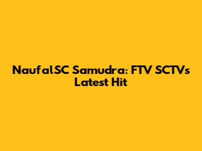 NaufalSC Samudra: FTV SCTV's Latest Hit