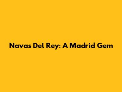 Navas Del Rey: A Madrid Gem