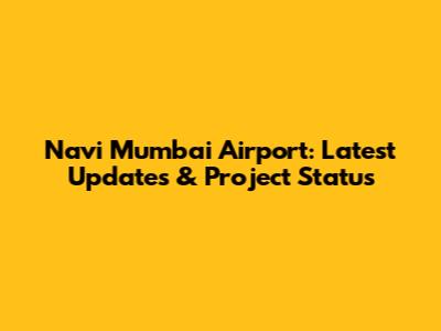 Navi Mumbai Airport: Latest Updates & Project Status